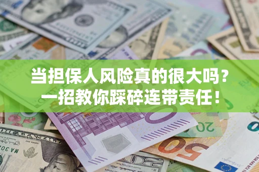 武汉当担保人风险真的很大吗？一招教你踩碎连带责任！