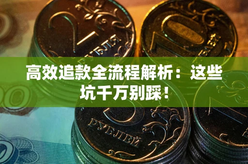 武汉高效追款全流程解析：这些坑千万别踩！