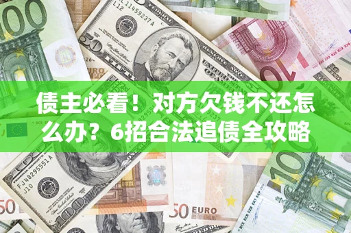 武汉债主必看！对方欠钱不还怎么办？6招合法追债全攻略