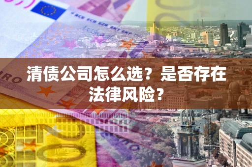 武汉清债公司怎么选？是否存在法律风险？