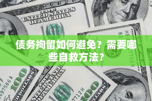 武汉债务拘留如何避免？需要哪些自救方法？