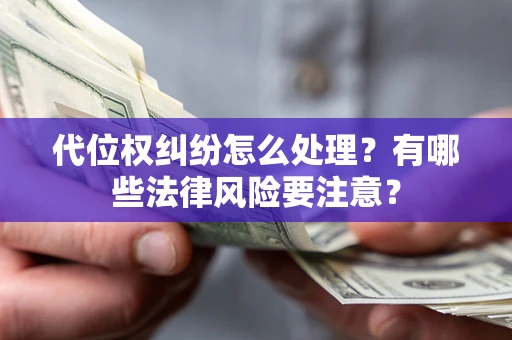 武汉代位权纠纷怎么处理？有哪些法律风险要注意？