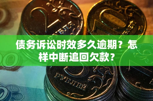 武汉债务诉讼时效多久逾期？怎样中断追回欠款？