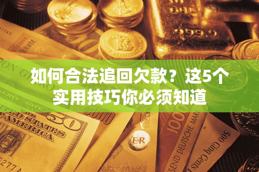 武汉如何合法追回欠款？这5个实用技巧你必须知道