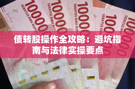 武汉债转股操作全攻略：避坑指南与法律实操要点