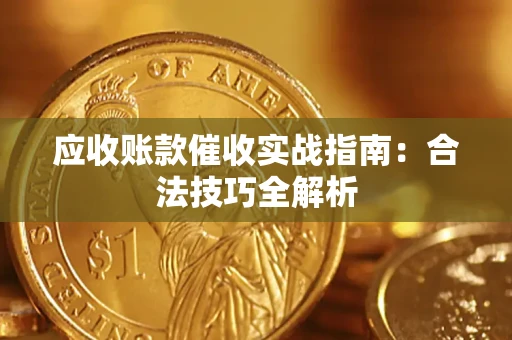 武汉应收账款催收实战指南：合法技巧全解析
