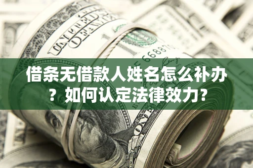 武汉借条无借款人姓名怎么补办？如何认定法律效力？