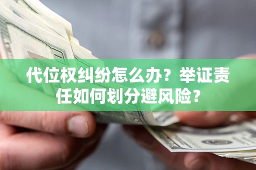 武汉代位权纠纷怎么办？举证责任如何划分避风险？