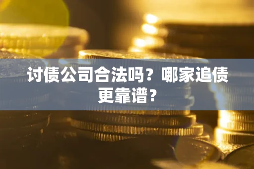 武汉讨债公司合法吗？哪家追债更靠谱？