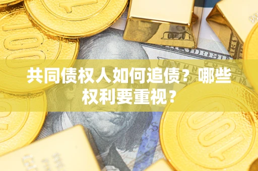 武汉共同债权人如何追债？哪些权利要重视？