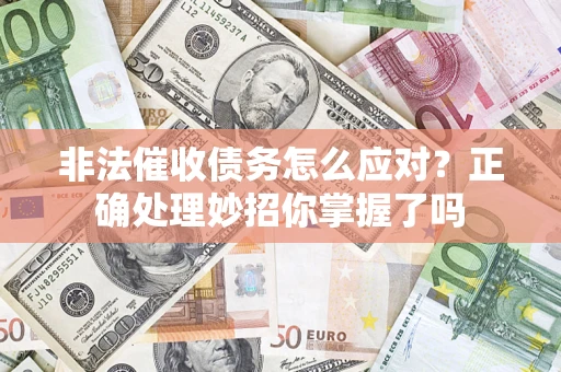 武汉非法催收债务怎么应对？正确处理妙招你掌握了吗
