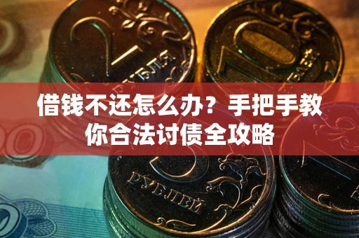 武汉借钱不还怎么办？手把手教你合法讨债全攻略