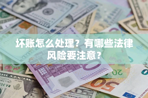 武汉坏账怎么处理？有哪些法律风险要注意？