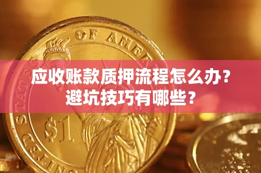 武汉应收账款质押流程怎么办？避坑技巧有哪些？