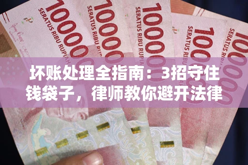 武汉坏账处理全指南：3招守住钱袋子，律师教你避开法律雷区