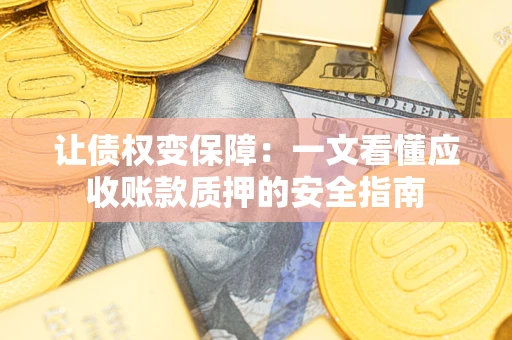 武汉让债权变保障：一文看懂应收账款质押的安全指南
