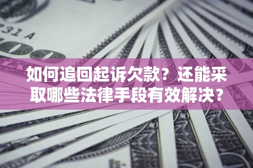 武汉如何追回起诉欠款？还能采取哪些法律手段有效解决？