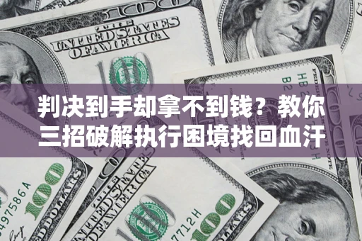 武汉判决到手却拿不到钱？教你三招破解执行困境找回血汗钱