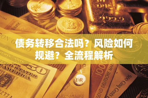 武汉债务转移合法吗？风险如何规避？全流程解析