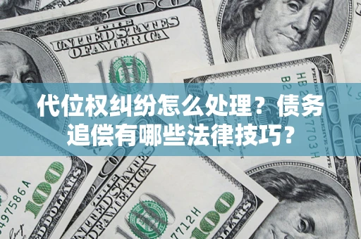 武汉代位权纠纷怎么处理？债务追偿有哪些法律技巧？
