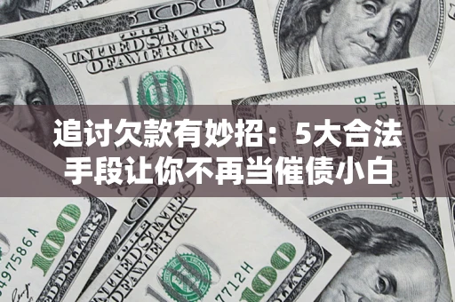 武汉追讨欠款有妙招：5大合法手段让你不再当催债小白