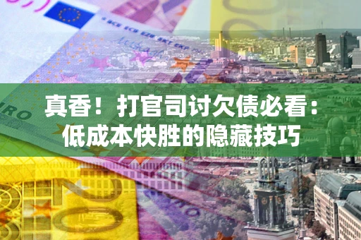 武汉真香！打官司讨欠债必看：低成本快胜的隐藏技巧