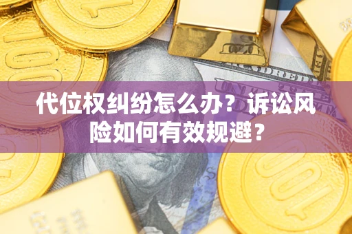 武汉代位权纠纷怎么办？诉讼风险如何有效规避？