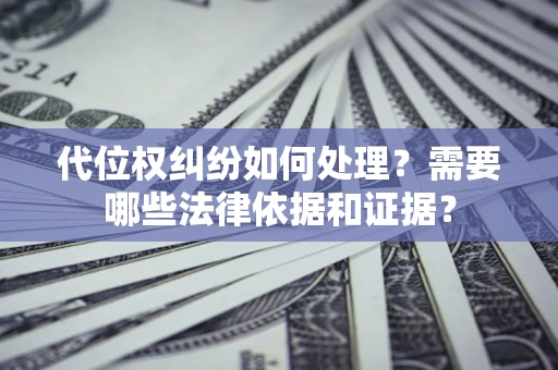 武汉代位权纠纷如何处理？需要哪些法律依据和证据？