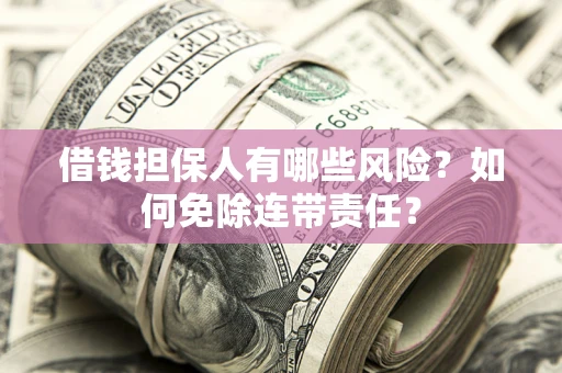 武汉借钱担保人有哪些风险？如何免除连带责任？