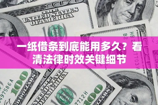 武汉一纸借条到底能用多久？看清法律时效关键细节