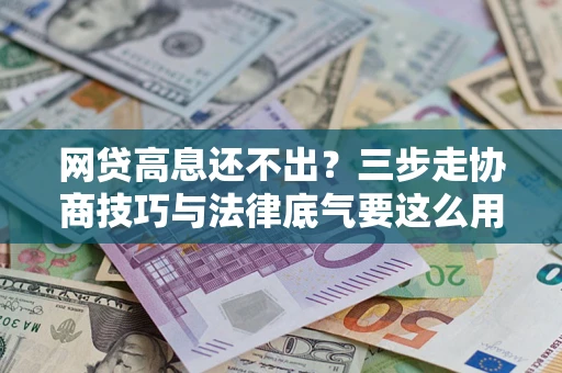 武汉网贷高息还不出？三步走协商技巧与法律底气要这么用