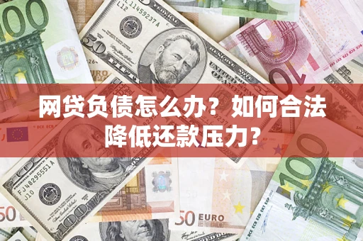 武汉网贷负债怎么办？如何合法降低还款压力？