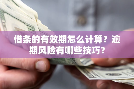 武汉借条的有效期怎么计算？逾期风险有哪些技巧？