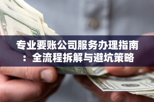 武汉专业要账公司服务办理指南：全流程拆解与避坑策略