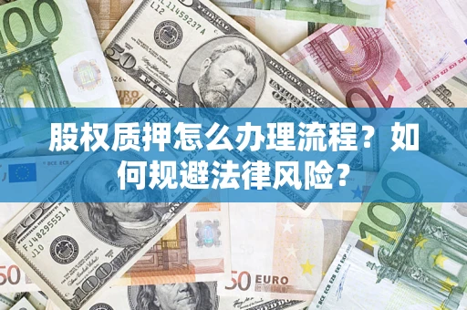武汉股权质押怎么办理流程？如何规避法律风险？