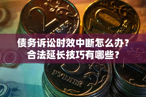 武汉债务诉讼时效中断怎么办？合法延长技巧有哪些？