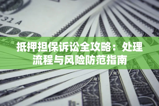 武汉抵押担保诉讼全攻略：处理流程与风险防范指南