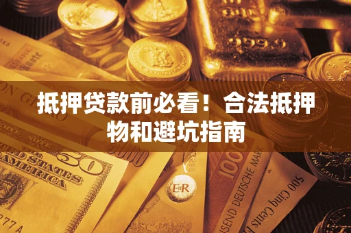 武汉抵押贷款前必看！合法抵押物和避坑指南