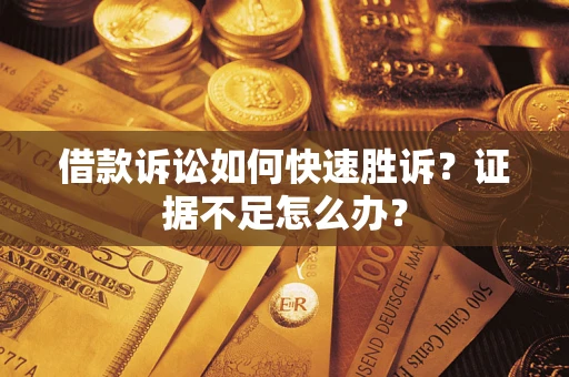 武汉借款诉讼如何快速胜诉？证据不足怎么办？