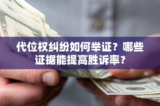 武汉代位权纠纷如何举证？哪些证据能提高胜诉率？