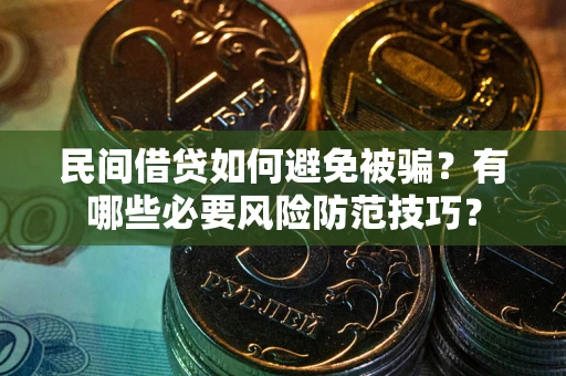 武汉民间借贷如何避免被骗？有哪些必要风险防范技巧？