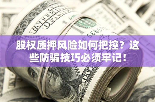 武汉股权质押风险如何把控？这些防骗技巧必须牢记！