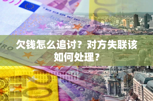 武汉欠钱怎么追讨？对方失联该如何处理？