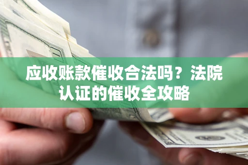 武汉应收账款催收合法吗？法院认证的催收全攻略