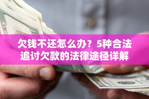 武汉欠钱不还怎么办？5种合法追讨欠款的法律途径详解