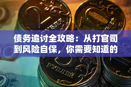 武汉债务追讨全攻略：从打官司到风险自保，你需要知道的法律智慧