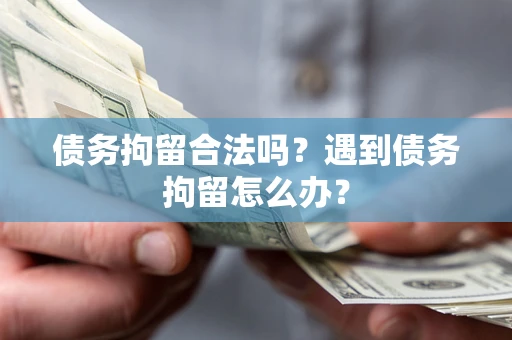武汉债务拘留合法吗？遇到债务拘留怎么办？