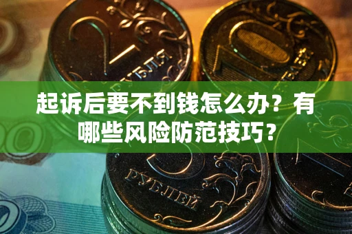 武汉起诉后要不到钱怎么办?有哪些风险防范技巧? 武汉起诉后要不到钱怎么办?有哪些风险防范技巧?
