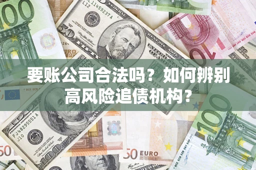 武汉要账公司合法吗？如何辨别高风险追债机构？