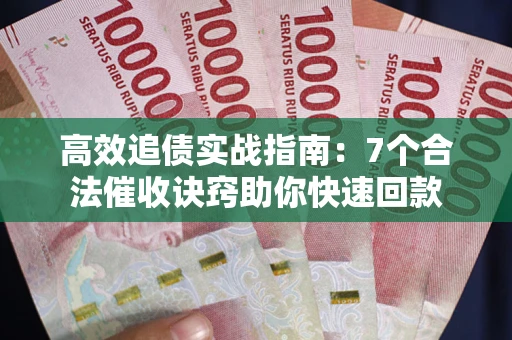 武汉高效追债实战指南：7个合法催收诀窍助你快速回款